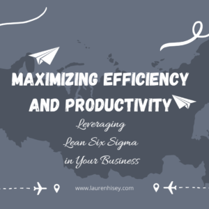 Maximizing Efficiency and Productivity: Leveraging Lean Six Sigma in Your Business